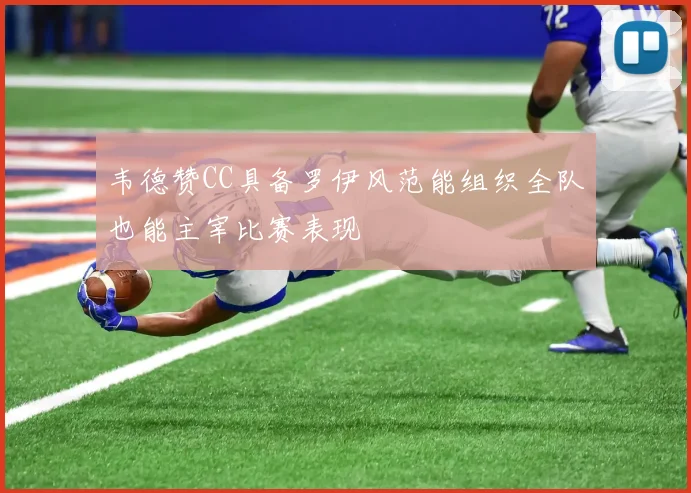 韦德赞CC具备罗伊风范能组织全队也能主宰比赛表现