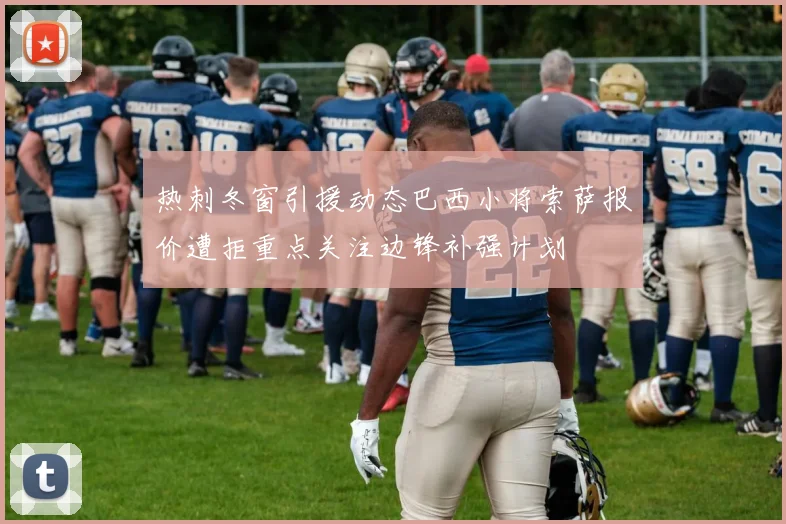 热刺冬窗引援动态巴西小将索萨报价遭拒重点关注边锋补强计划