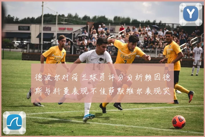 德波尔对荷兰球员评分分析赖因德斯与科曼表现不佳萨默维尔表现突出