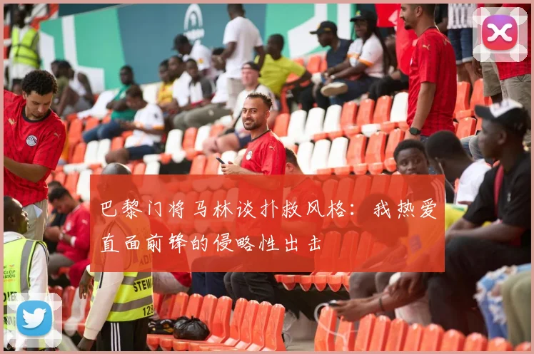 巴黎门将马林谈扑救风格：我热爱直面前锋的侵略性出击
