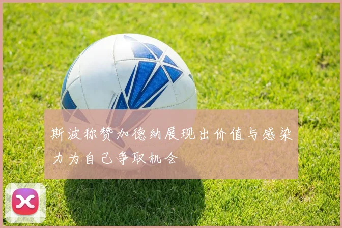 斯波称赞加德纳展现出价值与感染力为自己争取机会