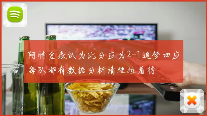 阿特金森认为比分应为2-1追梦回应每队都有数据分析请理性看待