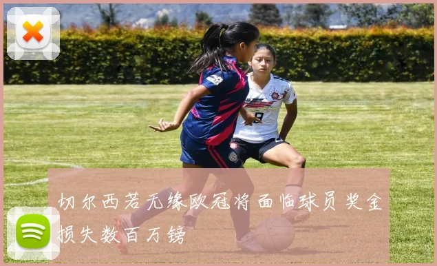 切尔西若无缘欧冠将面临球员奖金损失数百万镑